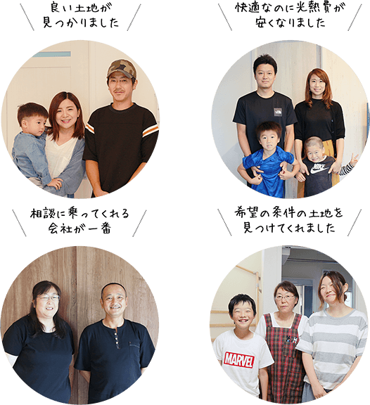 良い土地が見つかりました　快適なのに光熱費が安くなりました　相談に乗ってくれる会社が一番　希望の条件の土地を見つけてくれました